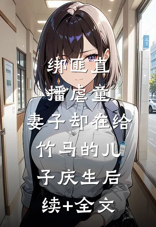 绑匪直播虐童，妻子却在给竹马的儿子庆生后续+全文
