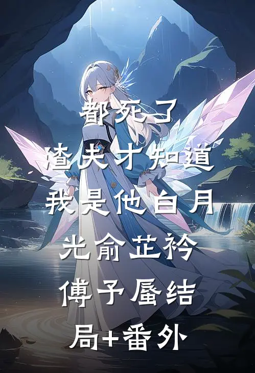 都死了，渣夫才知道我是他白月光俞芷衿傅予蜃结局+番外