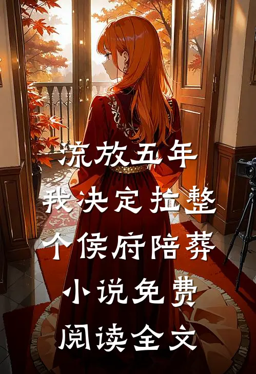 流放五年，我决定拉整个侯府陪葬小说免费阅读全文