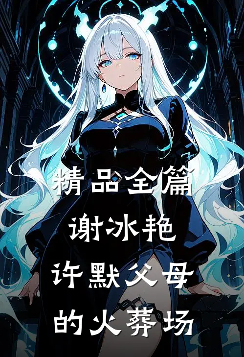 精品全篇谢冰艳,许默父母的火葬场