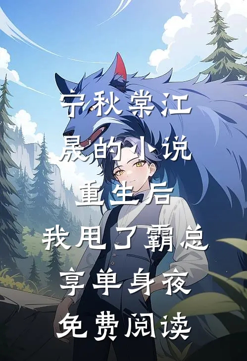 宁秋棠江晟的小说重生后，我甩了霸总享单身夜免费阅读