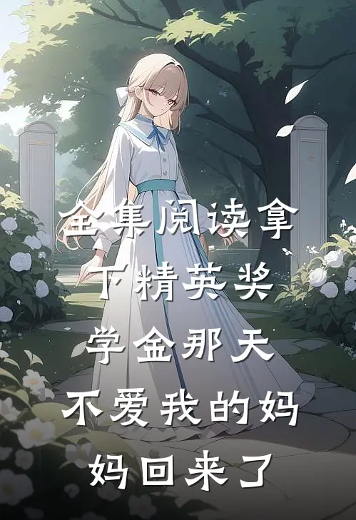 全集阅读拿下精英奖学金那天，不爱我的妈妈回来了