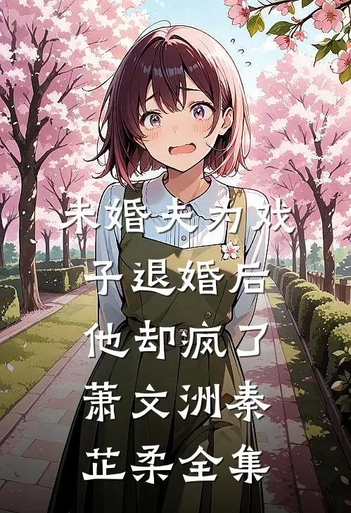 未婚夫为戏子退婚后，他却疯了萧文洲秦芷柔 全集