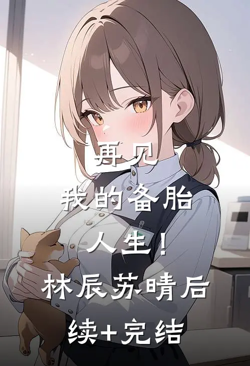 再见，我的备胎人生！林辰苏晴后续+完结
