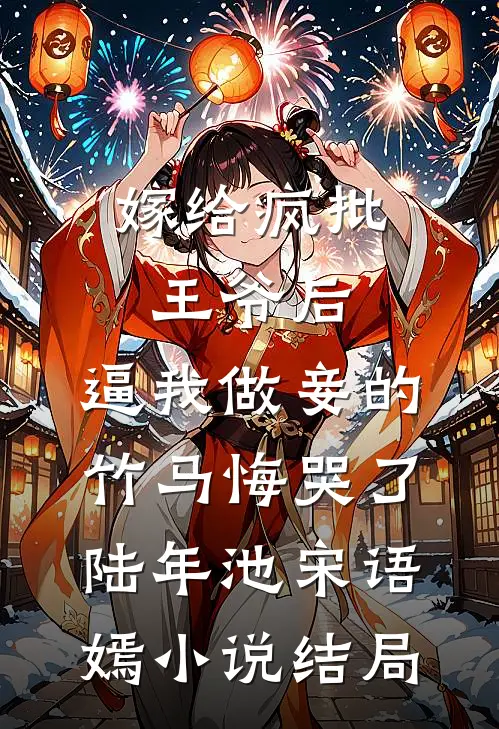 嫁给疯批王爷后，逼我做妾的竹马悔哭了陆年池宋语嫣小说结局