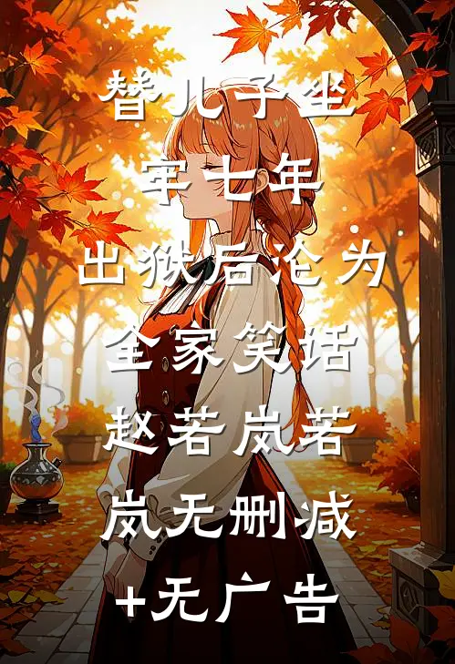 替儿子坐牢七年，出狱后沦为全家笑话赵若岚若岚无删减+无广告