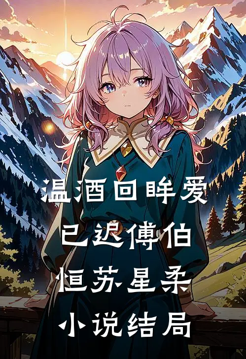 温酒回眸爱已迟傅伯恒苏星柔小说结局