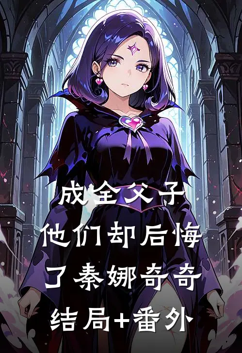 成全父子，他们却后悔了秦娜奇奇结局+番外