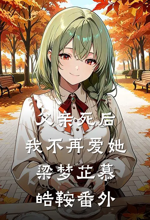 父亲死后，我不再爱她梁梦芷慕皓鞍番外