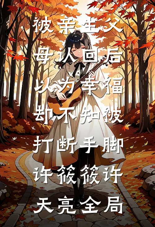 被亲生父母认回后以为幸福，却不知被打断手脚许筱筱许天亮全局