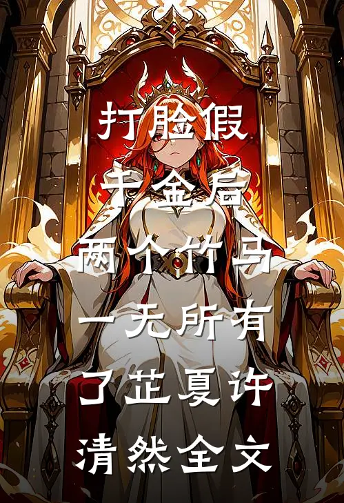 打脸假千金后，两个竹马一无所有了芷夏许清然全文