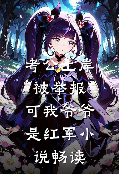考公上岸被举报，可我爷爷是红军小说畅读