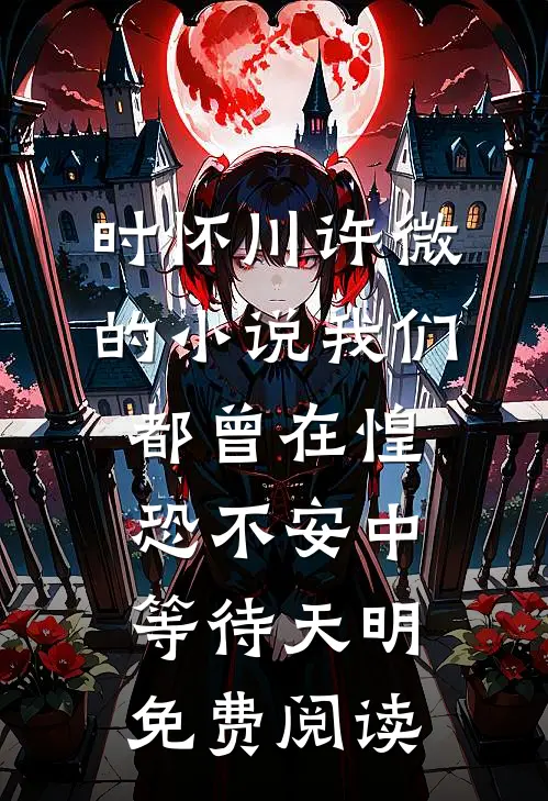时怀川许微的小说我们都曾在惶恐不安中等待天明免费阅读