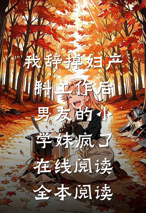 我辞掉妇产科工作后，男友的小学妹疯了在线阅读全本阅读