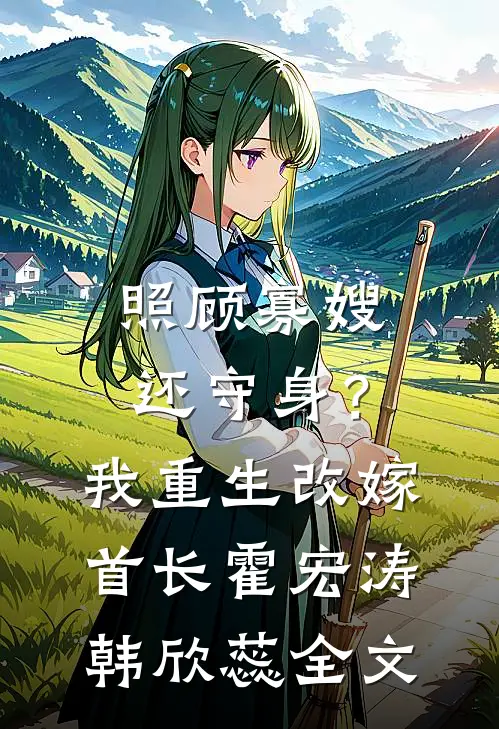 照顾寡嫂还守身？我重生改嫁首长霍宏涛韩欣蕊全文