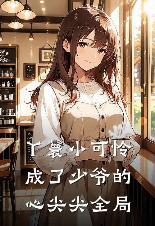丫鬟小可怜成了少爷的心尖尖全局