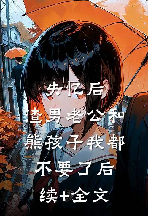 失忆后，渣男老公和熊孩子我都不要了后续+全文