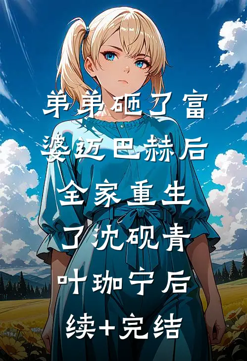 弟弟砸了富婆迈巴赫后，全家重生了沈砚青叶珈宁后续+完结