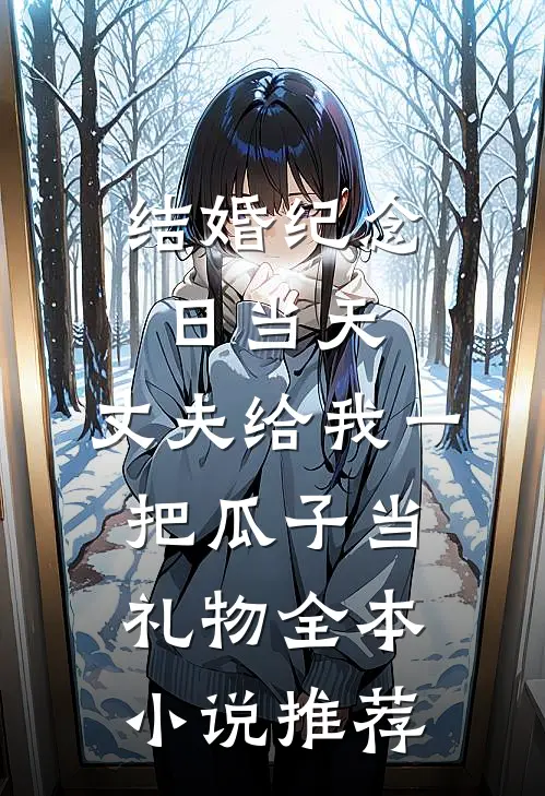 结婚纪念日当天，丈夫给我一把瓜子当礼物全本小说推荐