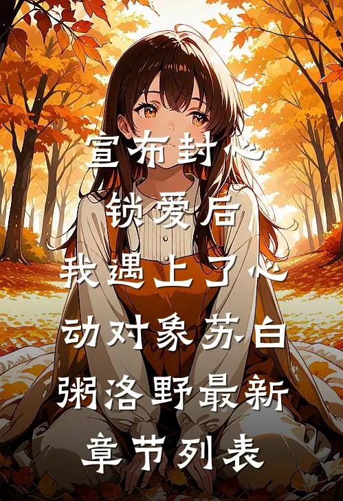 宣布封心锁爱后，我遇上了心动对象苏白粥洛野最新章节列表