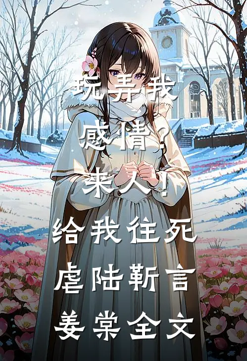 玩弄我感情？来人！给我往死虐陆靳言姜棠全文
