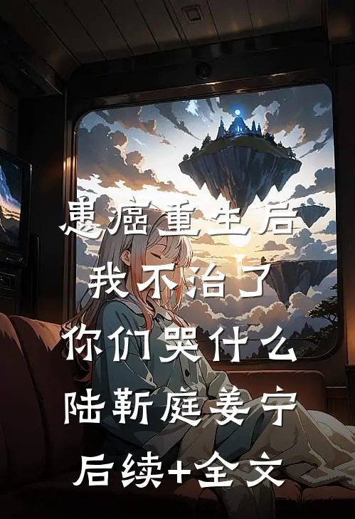 患癌重生后我不治了，你们哭什么陆靳庭姜宁后续+全文