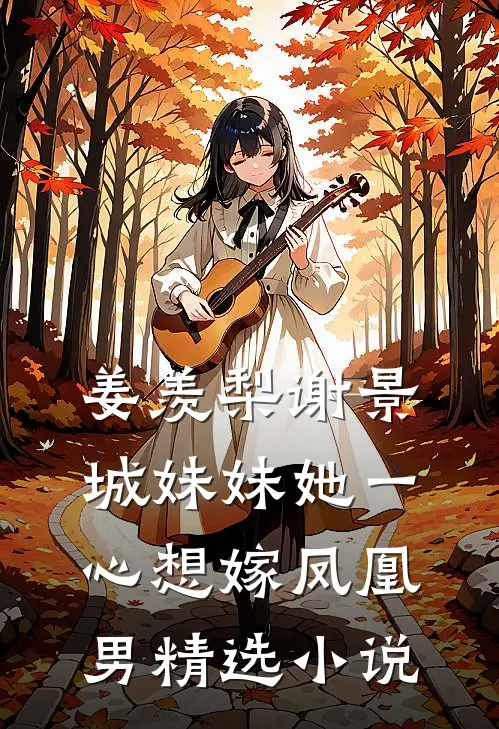 姜羡梨谢景城妹妹她一心想嫁凤凰男精选小说