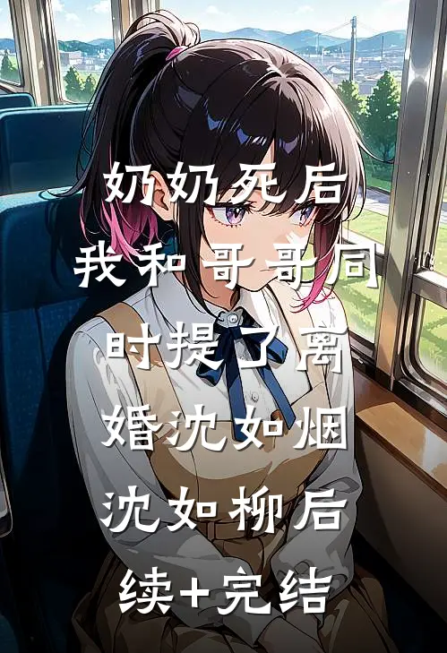 奶奶死后，我和哥哥同时提了离婚沈如烟沈如柳后续+完结
