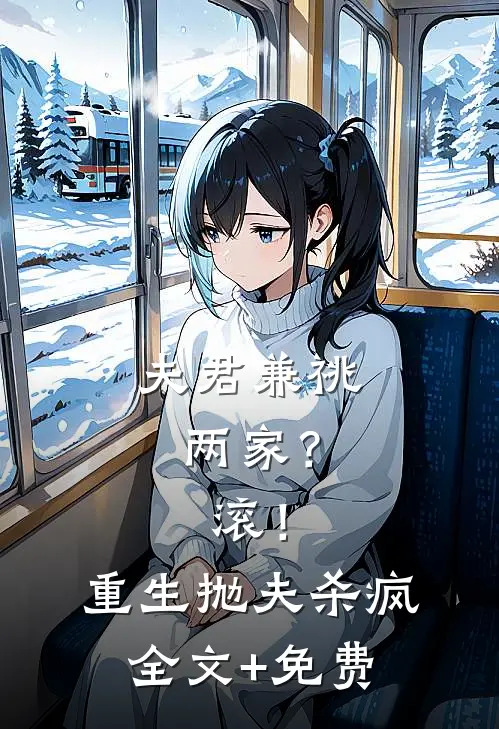 夫君兼祧两家？滚！重生抛夫杀疯全文+免费