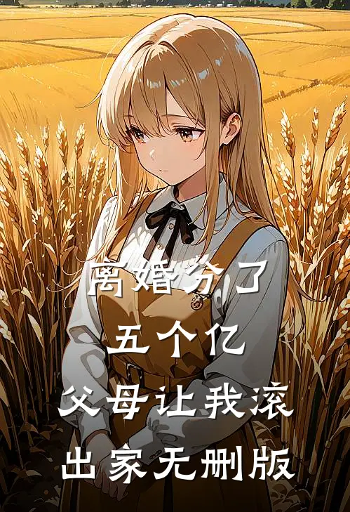 离婚分了五个亿，父母让我滚出家无删版