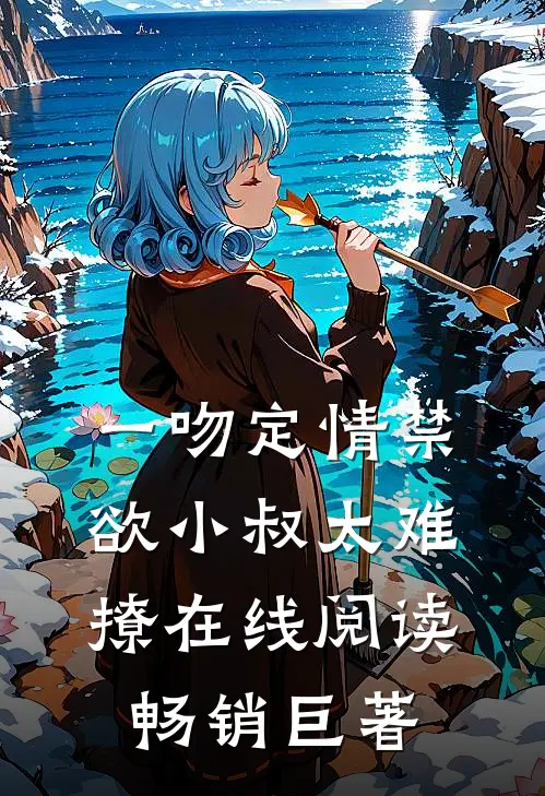 一吻定情禁欲小叔太难撩在线阅读畅销巨著