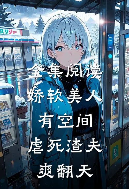 全集阅读娇软美人有空间，虐死渣夫爽翻天