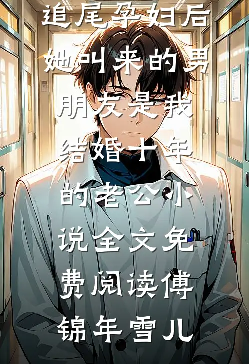 追尾孕妇后，她叫来的男朋友是我结婚十年的老公小说全文免费阅读傅锦年雪儿