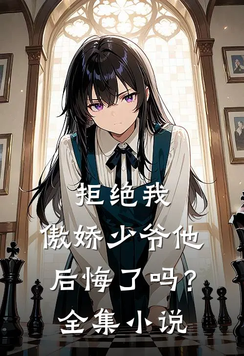 拒绝我，傲娇少爷他后悔了吗？全集小说