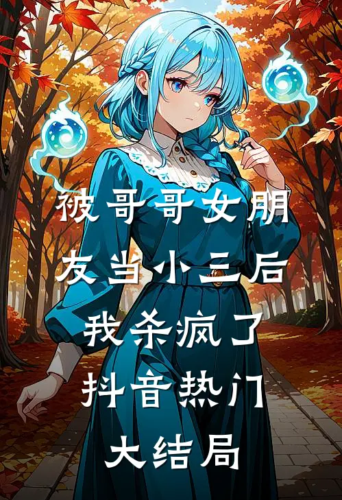 被哥哥女朋友当小三后，我杀疯了抖音热门大结局