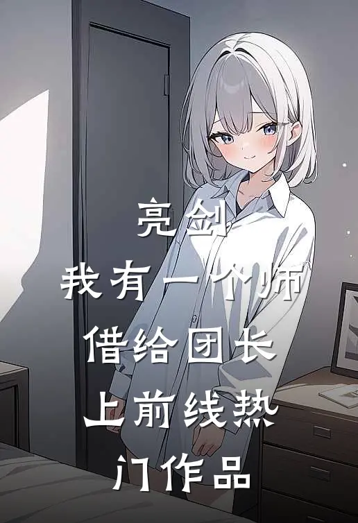 亮剑：我有一个师，借给团长上前线热门作品