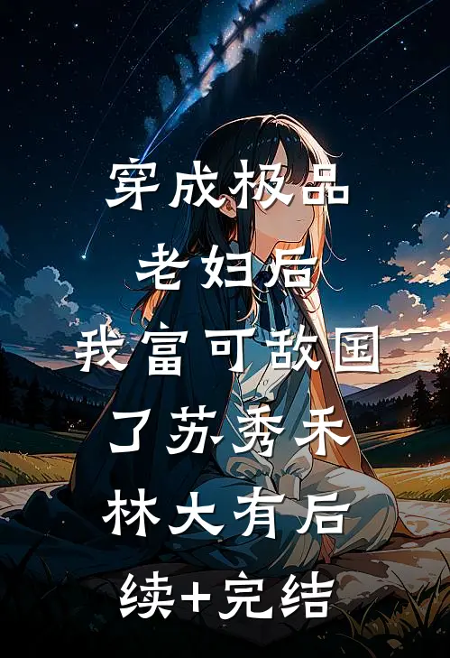 穿成极品老妇后，我富可敌国了苏秀禾林大有后续+完结