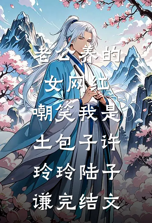 老公养的女网红，嘲笑我是土包子许玲玲陆子谦完结文