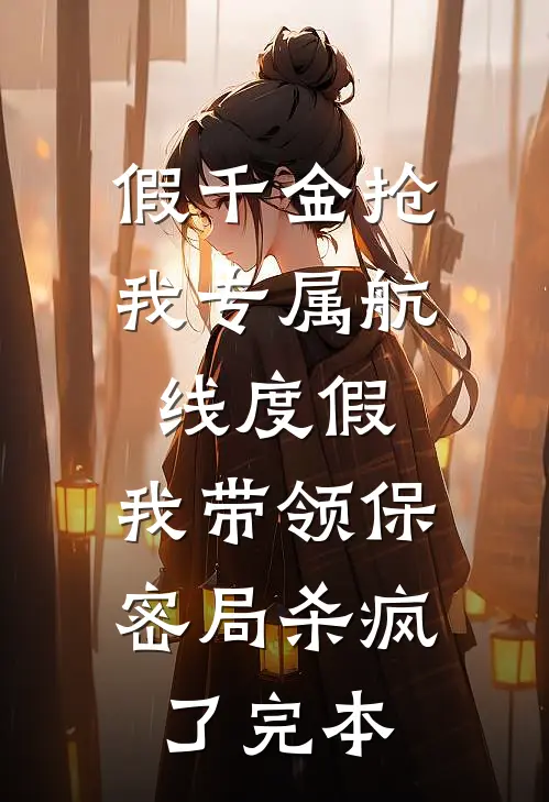 假千金抢我专属航线度假，我带领保密局杀疯了完本