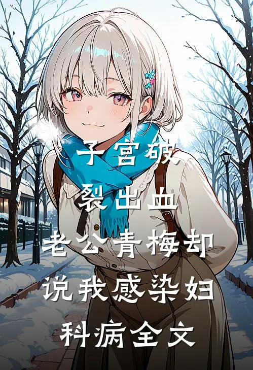 子宫破裂出血，老公青梅却说我感染妇科病全文