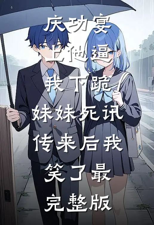 庆功宴上他逼我下跪，妹妹死讯传来后我笑了最完整版