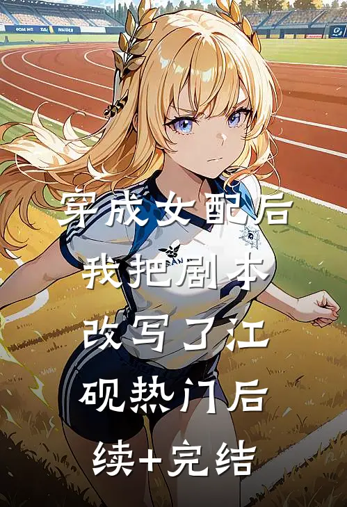 穿成女配后，我把剧本改写了江砚热门后续+完结