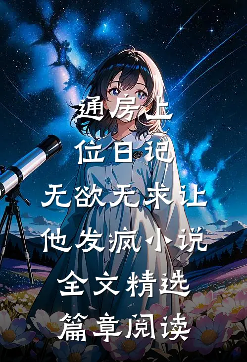 通房上位日记：无欲无求让他发疯小说全文精选篇章阅读