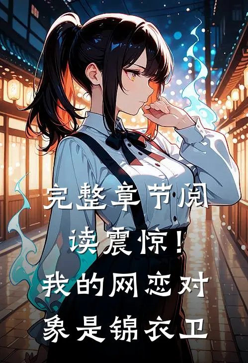 完整章节阅读震惊！我的网恋对象是锦衣卫