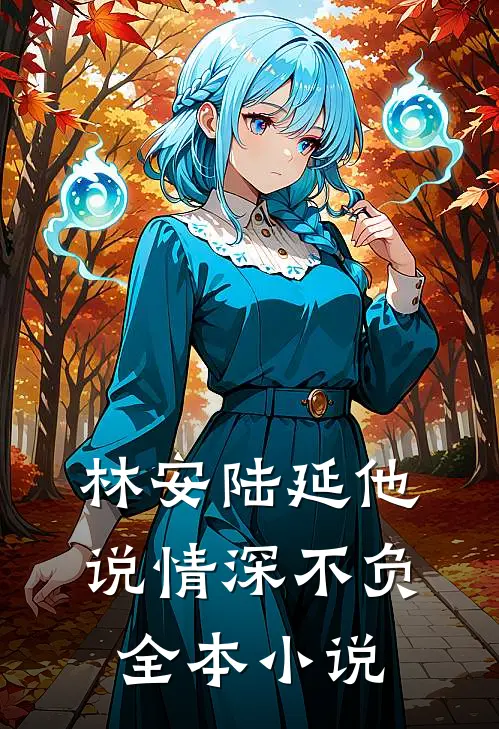 林安陆延他说情深不负全本小说