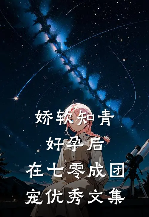 娇软知青好孕后，在七零成团宠优秀文集