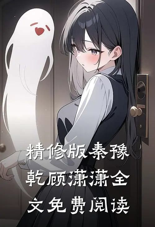 精修版秦豫乾顾潇潇全文免费阅读