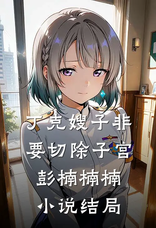 丁克嫂子非要切除子宫彭楠楠楠小说结局