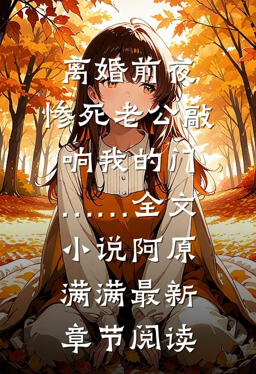 离婚前夜，惨死老公敲响我的门……全文小说阿原满满最新章节阅读