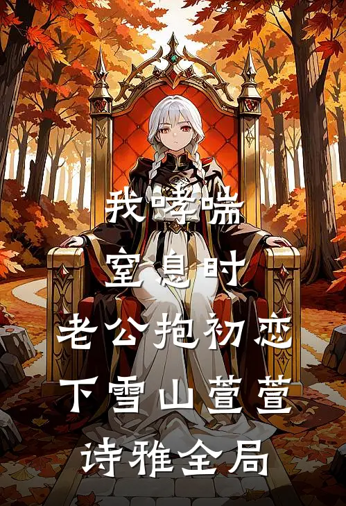 我哮喘窒息时，老公抱初恋下雪山萱萱诗雅全局